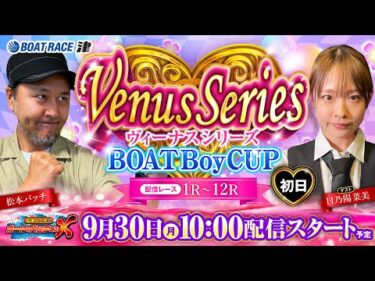 ヴィーナスシリーズ第14戦 ＢＯＡＴＢｏｙＣＵＰ【松本バッチのボートでバッチこいX 生配信】（2024/9/30）＜ボートレース津 1R～12R＞【初日】