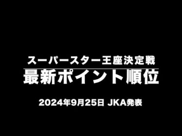 スーパースター王座決定戦・最新ポイント順位(2024年9月25日・JKA発表)