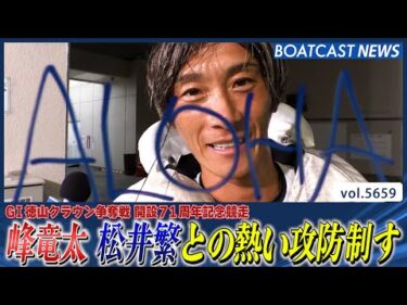 峰竜太  松井繁との手に汗握る熱い攻防!! スター対決制す!!│BOATCAST NEWS 2024年9月25日│