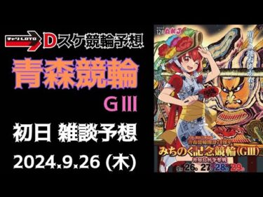 青森競輪 ＧⅢ【みちのく記念善知鳥杯争奪戦】初日【一次予選/特選】競輪ライブ 9/26