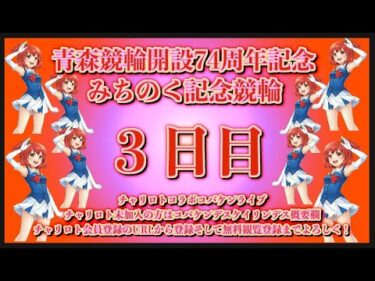 開設74周年青森記念３日目チャリロトコラボコバケンライブ