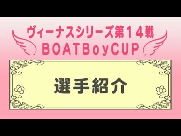 【ヴィーナスシリーズ第14戦ＢＯＡＴＢｏｙＣＵＰ 選手紹介】