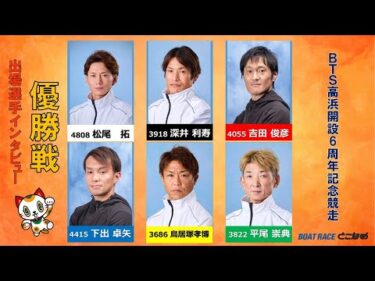 【BTS高浜開設6周年記念競走 優勝戦出場選手インタビュー！】