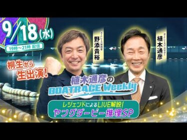 9月18日(水)19時生配信！！ヤングダービーSP |植木通彦のボートレース ウィークリー｜野添貴裕さんが桐生から生出演！植木アンバサダーとヤングダービーを紐解く！｜ボートレース