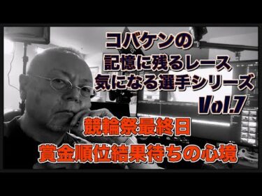 コバケンの記憶に残るレース・気になる選手シリーズVol 7