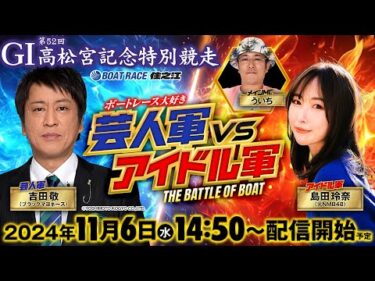 GI 第52回高松宮記念特別競走 最終日 ボートレース大好き！芸人軍VSアイドル軍 THE BATTLE OF BOAT