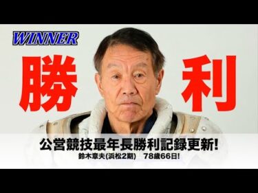 ハンデ背負って湿走路で勝つ、これぞ鉄人の証!　78歳66日・鈴木章夫(浜松2期)が公営競技最年長勝利記録を自ら更新!