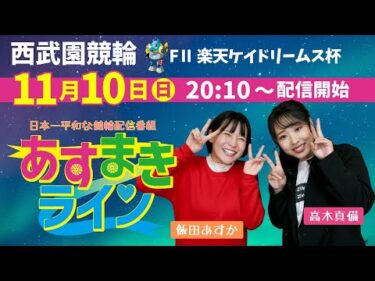 西武園競輪 オリジナルインターネットライブプログラム【高木真備と飯田あすかの あすまきライン】西武園ミッドナイト競輪 第31回楽天ケイドリームス杯 F2　3日目【2024年11月10日】