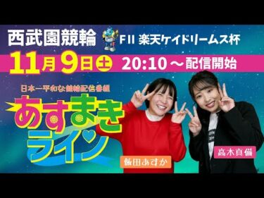 西武園競輪 オリジナルインターネットライブプログラム【高木真備と飯田あすかの あすまきライン】西武園ミッドナイト競輪 第31回楽天ケイドリームス杯 F2　2日目【2024年11月9日】