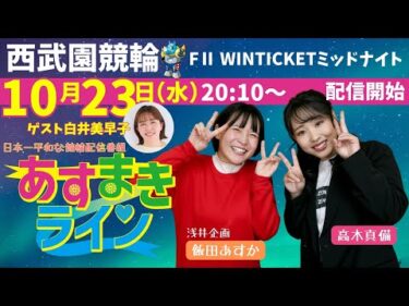 西武園競輪 オリジナルインターネットライブプログラム【高木真備と飯田あすかの あすまきライン】西武園ミッドナイト競輪 WINTICKETミッドナイト競輪 F2　3日目【2024年10月23日】