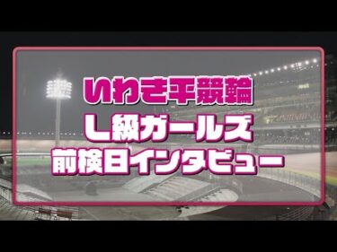 いわき平競輪 10月11日 L級ガールズ前検インタビュー