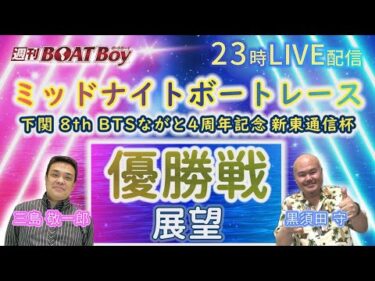 週刊BOATBoy 23時よりLIVE配信！ミッドナイトボートレース下関8thBTSながとオープン4周年記念新東通信杯のWinnerとなるのは？　優勝戦展望 10月18日（金）