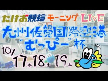 10/19【たけお競輪 公式】モーニング競輪 九州佐賀空港”むっぴー”杯 3日目