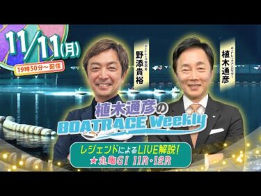 11月11日 （月）19時50分から生配信！丸亀GⅠ11R・12RをLIVE解説！ |植木通彦のボートレース ウィークリー｜野添貴裕さんが植木アンバサダーとナイターレースを紐解く！｜ボートレース