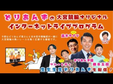 大宮競輪 オリジナルインターネットライブプログラム【生生生生どりあんず】大宮競輪　KEIRINフェスティバル in 大宮　第70回サンケイスポーツ杯 F1　1日目【2024年11月19日】