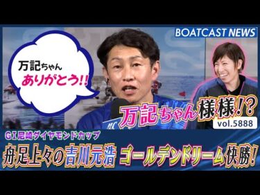 万記ちゃん様様!? 舟足上々の吉川元浩がゴールデンドリーム快勝！│BOATCAST NEWS 2024年11月10日│