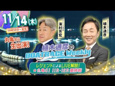 11月14日（木）19時50分から生配信！丸亀GⅠ11R・12R優勝戦をLIVE解説！ |植木通彦のボートレース ウィークリー｜濱村芳宏さんが丸亀から生出演！丸亀GⅠを紐解く！｜ボートレース