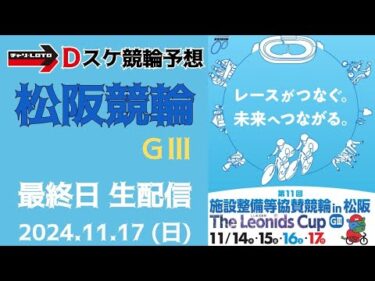 松阪競輪 ＧⅢ【施設整備競輪ザ・レオニズカップ】最終日【決  勝】競輪ライブ 11/17