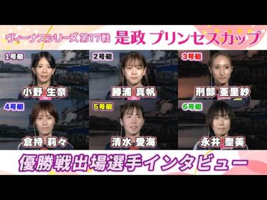 【ヴィーナスシリーズ第17戦是政プリンセスカップ】優勝戦出場選手インタビュー