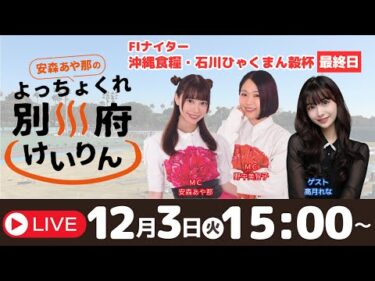 別府競輪FⅠナイター沖縄食糧・石川ひゃくまん穀杯１２／３【最終日】予想ライブ「よっちょくれ別府けいりん」 出演：安森あや那、野中美智子、高月れな