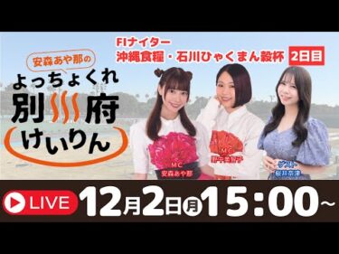 別府競輪FⅠナイター沖縄食糧・石川ひゃくまん穀杯１２／２【２日目】予想ライブ「よっちょくれ別府けいりん」 出演：安森あや那、野中美智子、桜井奈津