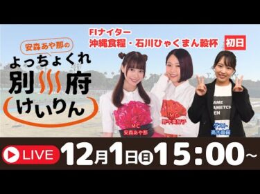 別府競輪FⅠナイター沖縄食糧・石川ひゃくまん穀杯１２／１【初日】予想ライブ「よっちょくれ別府けいりん」 出演：安森あや那、野中美智子、高木真備