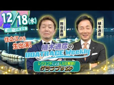 12月18日（水）19時から生配信！グランプリ トライアル1stをLIVE解説 |植木通彦のボートレースウィークリーグランプリSP！｜熊谷直樹さんが住之江から生出演！｜ボートレース