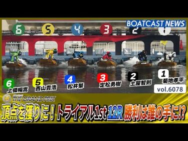 頂点を獲りに！トライアル1st12R 勝利は誰の手に!?│BOATCAST NEWS 2024年12月17日│