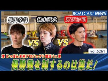 原田か！ 秋山か！ 渡辺か！ 優勝戦を制するのは誰だ！│BOATCAST NEWS 2025年1月22日│