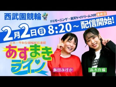 西武園競輪 オリジナルインターネットライブプログラム【高木真備と飯田あすかの あすまきライン】西武園競輪モーニング７　第33回楽天ケイドリームス杯 F2　3日目【2025年2月2日】