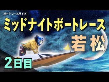 【ボートレースライブ】若松一般 ミッドナイト第42回日本モーターボート選手会会長杯 2日目 1〜12R【若松】