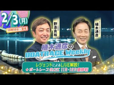 2月3日(月)19時50分から生配信！住之江11R・12R優勝戦をLIVE解説 |植木通彦のボートレースウィークリー｜野添貴裕さんが植木アンバサダーと住之江優勝戦を紐解く｜ボートレース【住之江】