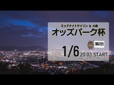 [小倉けいりんLIVE]ミッドナイトケイリンin小倉　オッズパーク杯　2025/1/6