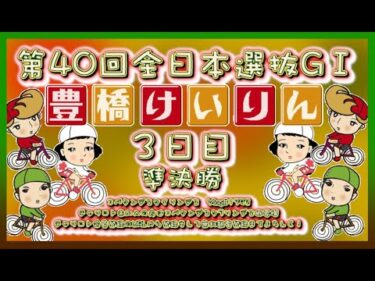 全日本選抜競輪in豊橋準決勝コバケンデスケイリンデス