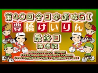 全日本選抜競輪in豊橋決勝コバケンデスケイリンデス