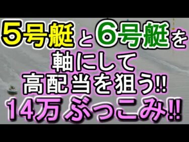 【競艇・ボートレース】５号艇６号艇軸に14万ぶっこみ勝負！！