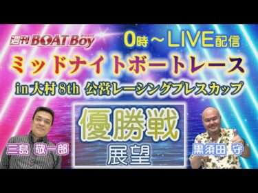 週刊BOATBoy 0時よりLIVE配信！ミッドナイトボートレースin大村8th公営レーシングプレスカップのWinnerとなるのは？優勝戦展望 3月3日（月）