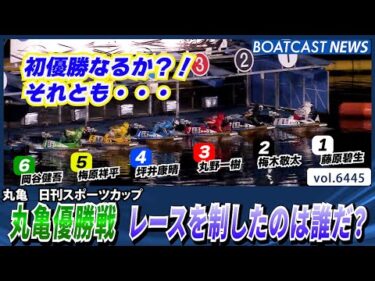 初優勝なるか？それとも・・・丸亀優勝戦レースを制したのは誰だ？│BOATCAST NEWS 2025年2月27日