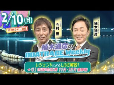 2月10日 (月)19時50分から生配信！GⅠ四国地区選11R・12R優勝戦をLIVE解説 |植木通彦のボートレースウィークリー｜今村豊さんが植木アンバサダーと紐解く｜ボートレース【丸亀】