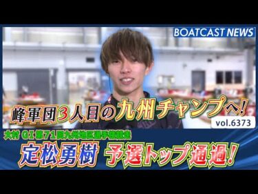 峰軍団3人目の九州チャンプへ！ 定松勇樹 予選トップ通過！│BOATCAST NEWS 2025年2月13日│