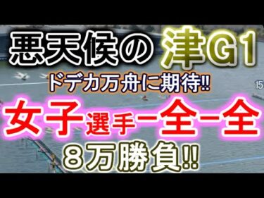 【競艇・ボートレース】津G1「女子-全-全」ドデカ万舟に期待！！８万勝負！！