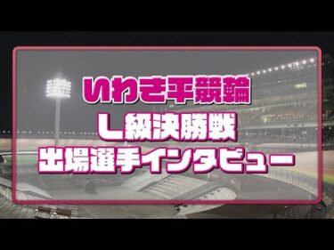 いわき平競輪 3月19日 L級ガールズ決勝インタビュー