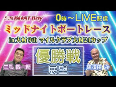 週刊BOATBoy 0時よりLIVE配信！ミッドナイトボートレースin大村9thマイルクラブ大村24カップのWinnerとなるのは？　優勝戦展望 3月23日（日）