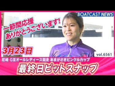 尼崎の女子レーサーたちも本日で見納め！最終日ピットスナップ│BOATCAST NEWS 2025年3月23日│