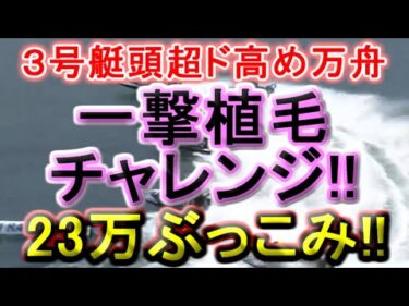 【競艇・ボートレース】超高配当３号艇頭で一発爆勝ちド高め狙い!!23万ぶっこみ勝負！！