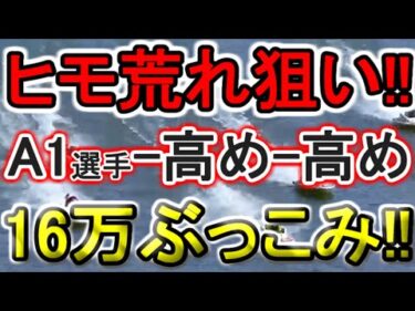 【競艇・ボートレース】本命1着固定の2着3着高め狙い!!16万ぶっこみ！！