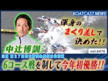 中辻博訓 6コースから渾身のまくり差し!! 地元で今年初優勝!!│BOATCAST NEWS 2025年3月6日│