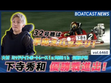 下寺秀和 優勝戦進出！ 相棒32号機は手応えバッチリ！│BOATCAST NEWS 2025年3月2日│