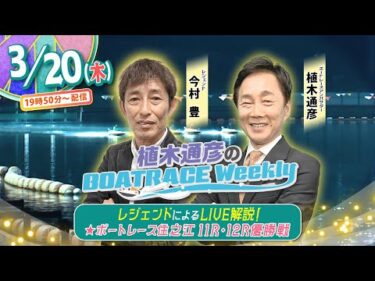 3月20日 (木)19時50分から生配信！ボートレース住之江11R・ 12R優勝戦をLIVE解説 |植木通彦のボートレースウィークリー｜今村豊さんがレースを紐解く｜ボートレース【住之江】