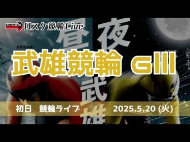 武雄競輪 ＧⅢ 【ミッドナイト】初日 競輪ライブ 5/20